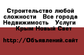 Строительство любой сложности - Все города Недвижимость » Услуги   . Крым,Новый Свет